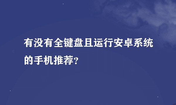 有没有全键盘且运行安卓系统的手机推荐？