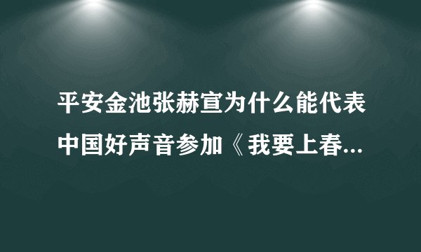 平安金池张赫宣为什么能代表中国好声音参加《我要上春晚》节目