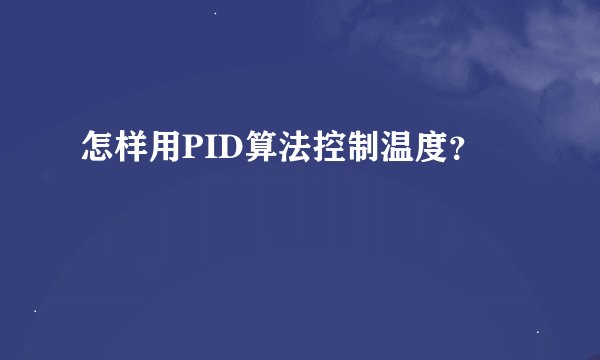 怎样用PID算法控制温度？