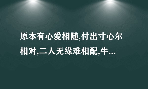原本有心爱相随,付出寸心尔相对,二人无缘难相配,牛过独木是为谁,无言难评情是非,宝玉只为女人醉.