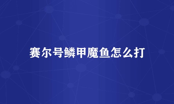 赛尔号鳞甲魔鱼怎么打