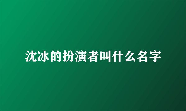 沈冰的扮演者叫什么名字