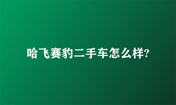 哈飞赛豹二手车怎么样?