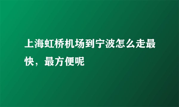 上海虹桥机场到宁波怎么走最快，最方便呢