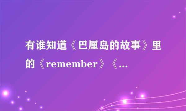 有谁知道《巴厘岛的故事》里的《remember》《my love》《相约到来生》这三首歌中文歌词?