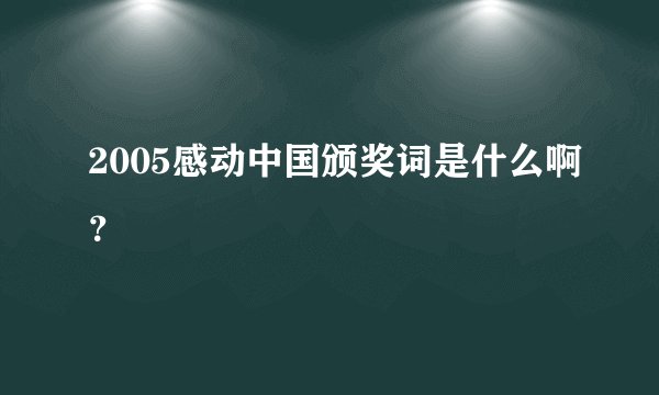 2005感动中国颁奖词是什么啊？