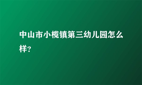 中山市小榄镇第三幼儿园怎么样？