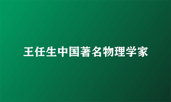 王任生中国著名物理学家