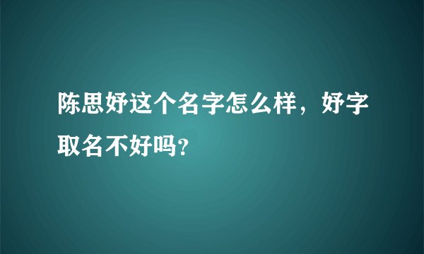 陈思妤这个名字怎么样，妤字取名不好吗？
