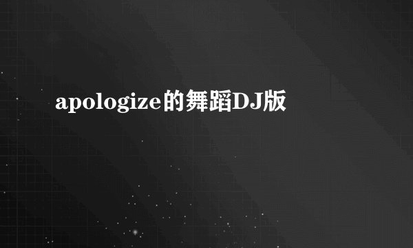 apologize的舞蹈DJ版