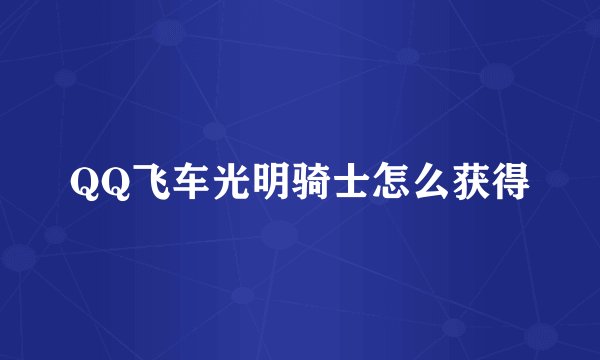 QQ飞车光明骑士怎么获得