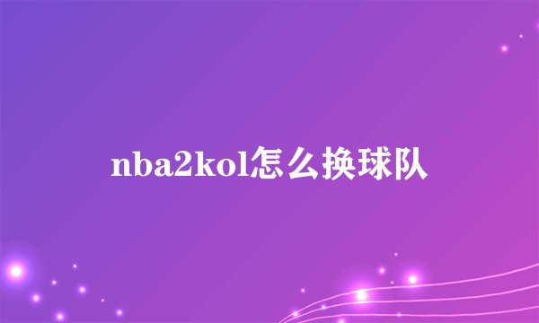 nba2kol怎么换球队