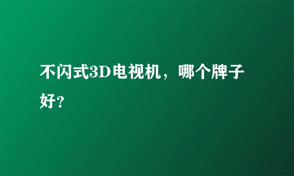 不闪式3D电视机，哪个牌子好？