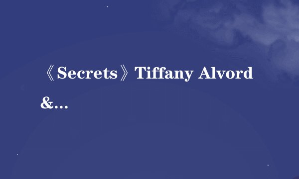《Secrets》Tiffany Alvord & The Piano Guys 亲们！~我想知道这首歌的中文歌词~求！~！