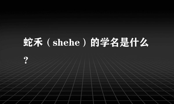 蛇禾（shehe）的学名是什么？