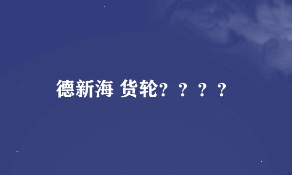 德新海 货轮？？？？