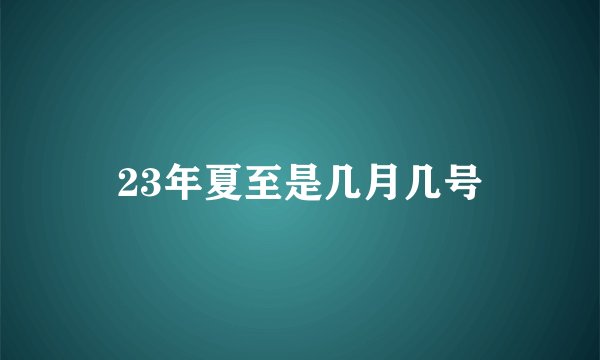 23年夏至是几月几号