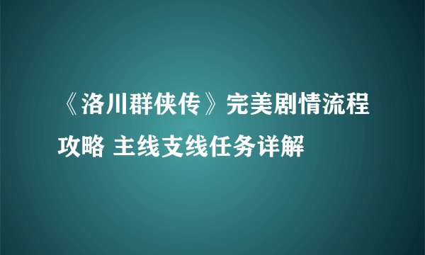 《洛川群侠传》完美剧情流程攻略 主线支线任务详解