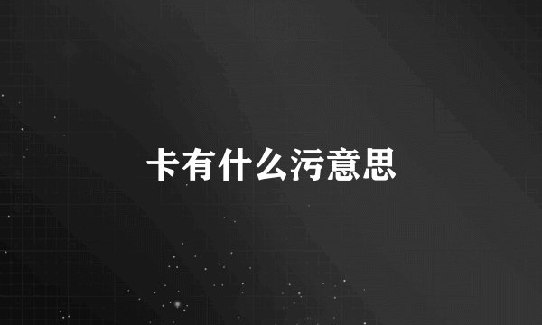 卡有什么污意思