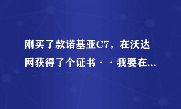 刚买了款诺基亚C7，在沃达网获得了个证书··我要在沃达网上下载东西安装到手机里面，请问接下来该怎么操