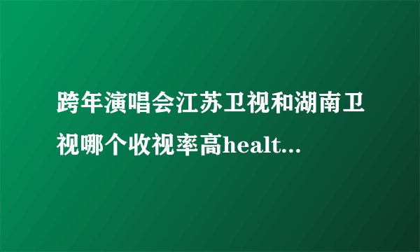 跨年演唱会江苏卫视和湖南卫视哪个收视率高health=1202=com=sex=nvbj