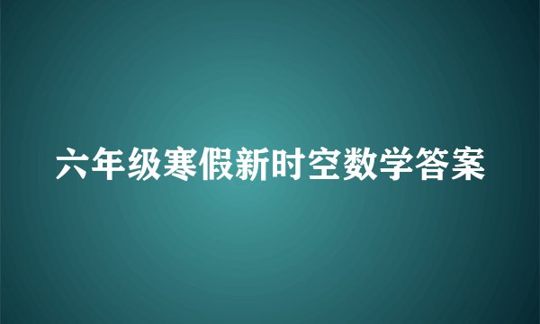 六年级寒假新时空数学答案