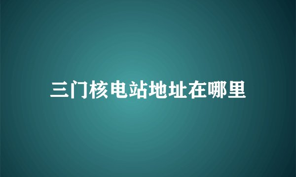 三门核电站地址在哪里