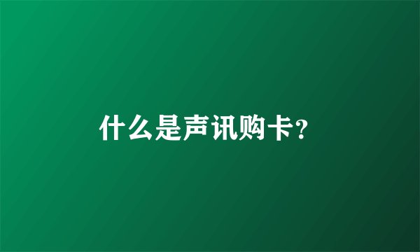 什么是声讯购卡？
