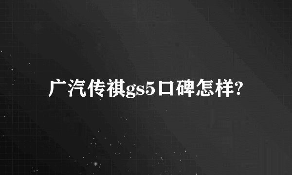 广汽传祺gs5口碑怎样?