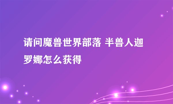 请问魔兽世界部落 半兽人迦罗娜怎么获得