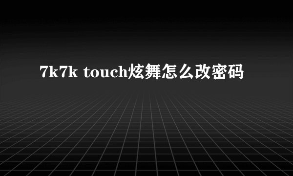 7k7k touch炫舞怎么改密码