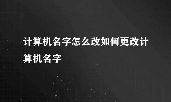 计算机名字怎么改如何更改计算机名字