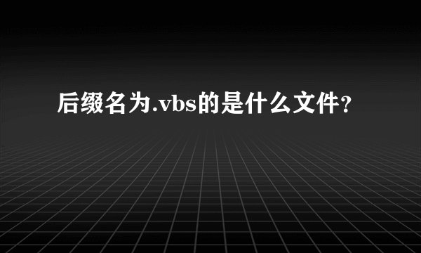 后缀名为.vbs的是什么文件？