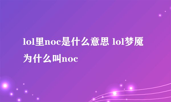 lol里noc是什么意思 lol梦魇为什么叫noc