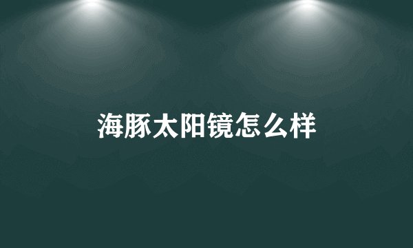 海豚太阳镜怎么样