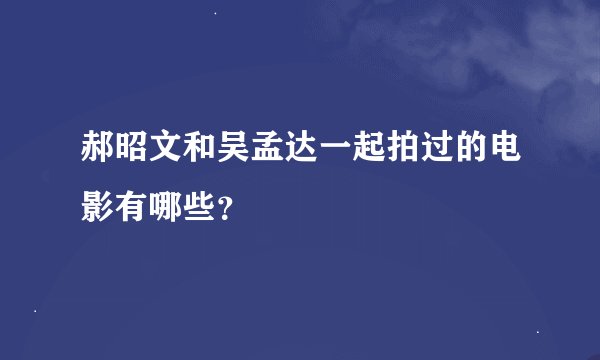 郝昭文和吴孟达一起拍过的电影有哪些？