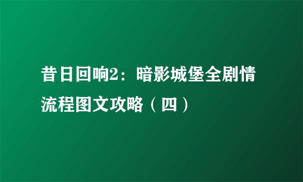 昔日回响2：暗影城堡全剧情流程图文攻略（四）