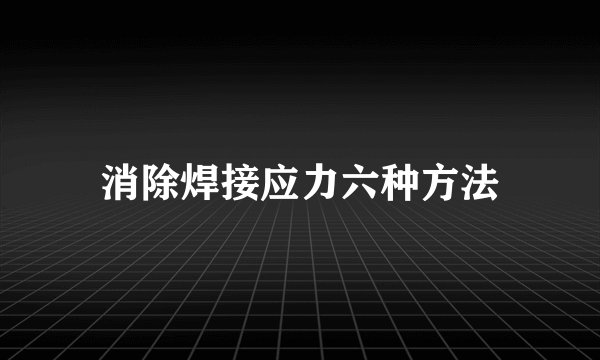 消除焊接应力六种方法