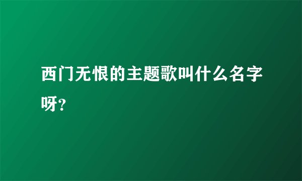 西门无恨的主题歌叫什么名字呀？