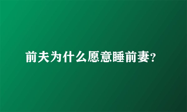 前夫为什么愿意睡前妻？