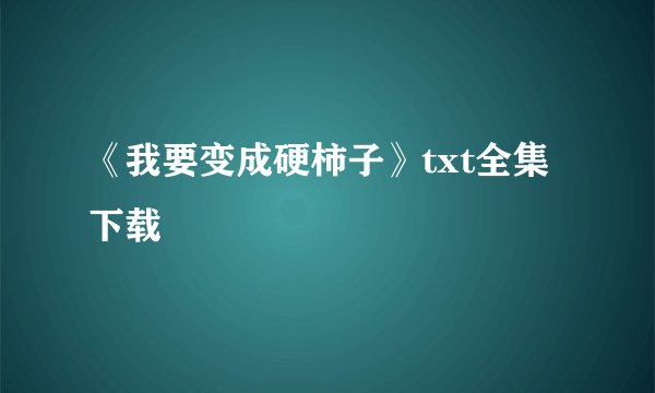 《我要变成硬柿子》txt全集下载