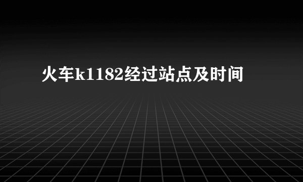 火车k1182经过站点及时间