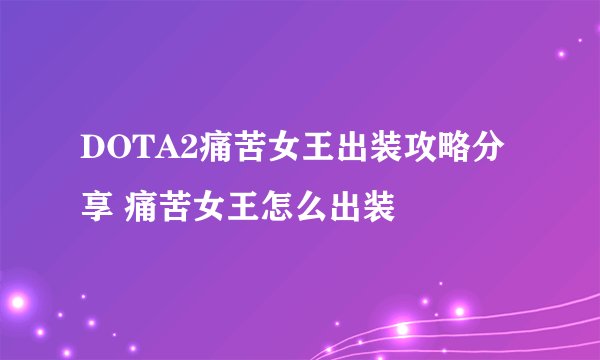 DOTA2痛苦女王出装攻略分享 痛苦女王怎么出装