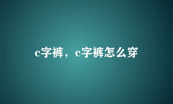 c字裤，c字裤怎么穿