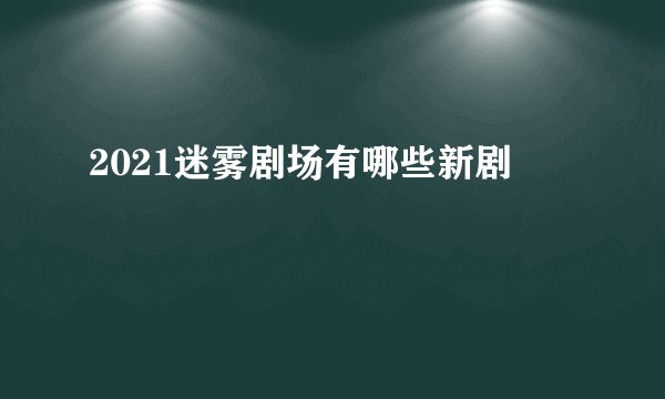2021迷雾剧场有哪些新剧