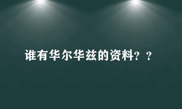 谁有华尔华兹的资料？？