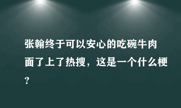 张翰终于可以安心的吃碗牛肉面了上了热搜，这是一个什么梗？