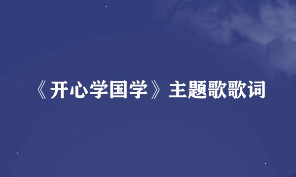 《开心学国学》主题歌歌词