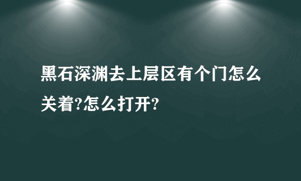 黑石深渊去上层区有个门怎么关着?怎么打开?