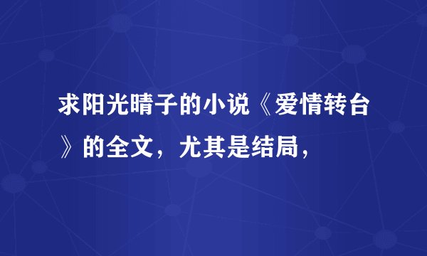 求阳光晴子的小说《爱情转台》的全文，尤其是结局，
